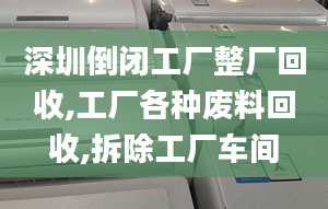 深圳倒閉工廠整廠回收,工廠各種廢料回收,拆除工廠車間