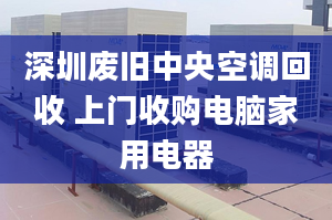 深圳廢舊中央空調(diào)回收 上門收購電腦家用電器