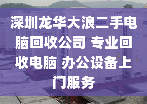 深圳龍華大浪二手電腦回收公司 專業(yè)回收電腦 辦公設(shè)備上門服務(wù)