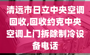 清遠(yuǎn)市日立中央空調(diào)回收,回收約克中央空調(diào)上門拆除制冷設(shè)備電話