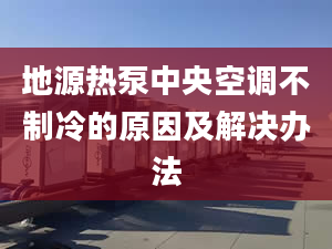 地源熱泵中央空調(diào)不制冷的原因及解決辦法