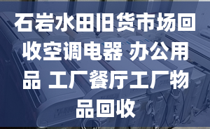 石巖水田舊貨市場回收空調(diào)電器 辦公用品 工廠餐廳工廠物品回收