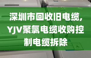 深圳市回收舊電纜,YJV聚氯電纜收購控制電纜拆除