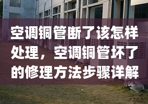 空調(diào)銅管斷了該怎樣處理，空調(diào)銅管壞了的修理方法步驟詳解