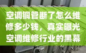 空調(diào)銅管斷了怎么維修多少錢，真實(shí)曝光空調(diào)維修行業(yè)的黑幕