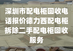 深圳市配電柜回收電話報(bào)價(jià)德力西配電柜拆除二手配電柜回收服務(wù)