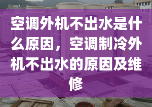 空調(diào)外機(jī)不出水是什么原因，空調(diào)制冷外機(jī)不出水的原因及維修