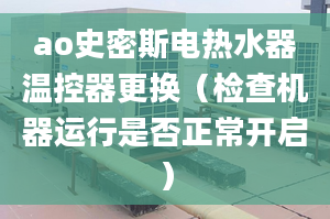 ao史密斯電熱水器溫控器更換（檢查機器運行是否正常開啟）