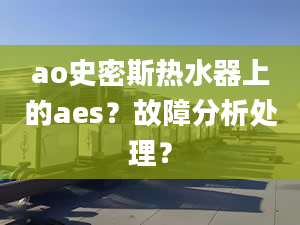 ao史密斯熱水器上的aes？故障分析處理？