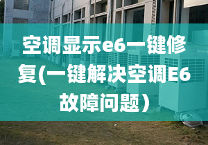 空調(diào)顯示e6一鍵修復(fù)(一鍵解決空調(diào)E6故障問題）