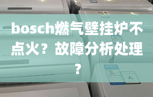 bosch燃氣壁掛爐不點火？故障分析處理？