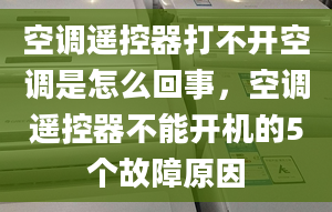 空調(diào)遙控器打不開空調(diào)是怎么回事，空調(diào)遙控器不能開機(jī)的5個(gè)故障原因