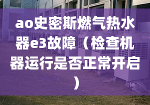 ao史密斯燃?xì)鉄崴鱡3故障（檢查機器運行是否正常開啟）