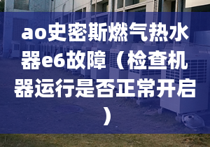 ao史密斯燃?xì)鉄崴鱡6故障（檢查機器運行是否正常開啟）