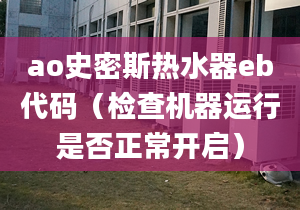 ao史密斯熱水器eb代碼（檢查機器運行是否正常開啟）