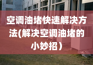 空調(diào)油堵快速解決方法(解決空調(diào)油堵的小妙招）