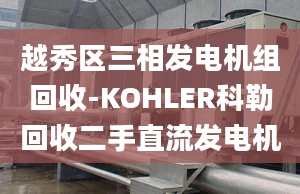 越秀區(qū)三相發(fā)電機組回收-KOHLER科勒回收二手直流發(fā)電機