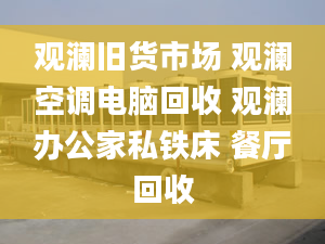 觀瀾舊貨市場 觀瀾空調(diào)電腦回收 觀瀾辦公家私鐵床 餐廳回收