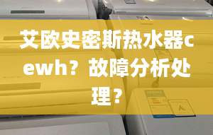 艾歐史密斯熱水器cewh？故障分析處理？