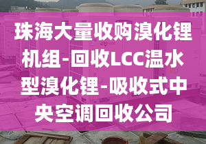 珠海大量收購(gòu)溴化鋰機(jī)組-回收LCC溫水型溴化鋰-吸收式中央空調(diào)回收公司