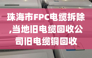 珠海市FPC電纜拆除,當(dāng)?shù)嘏f電纜回收公司舊電纜銅回收