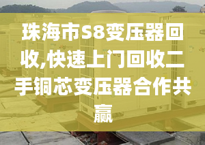 珠海市S8變壓器回收,快速上門回收二手銅芯變壓器合作共贏