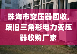 珠海市變壓器回收,廢舊三角形電力變壓器收購(gòu)廠家