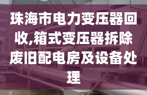 珠海市電力變壓器回收,箱式變壓器拆除廢舊配電房及設(shè)備處理