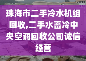 珠海市二手冷水機(jī)組回收,二手水蓄冷中央空調(diào)回收公司誠(chéng)信經(jīng)營(yíng)