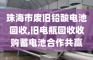 珠海市廢舊鉛酸電池回收,舊電瓶回收收購蓄電池合作共贏