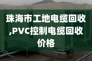 珠海市工地電纜回收,PVC控制電纜回收價(jià)格