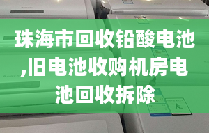 珠海市回收鉛酸電池,舊電池收購機(jī)房電池回收拆除