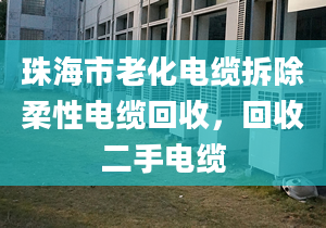 珠海市老化電纜拆除柔性電纜回收，回收二手電纜