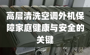 高層清洗空調外機保障家庭健康與安全的關鍵