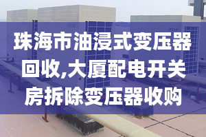 珠海市油浸式變壓器回收,大廈配電開關(guān)房拆除變壓器收購