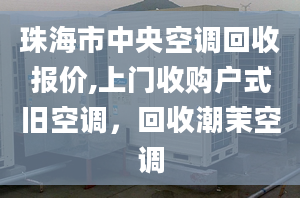 珠海市中央空調(diào)回收報(bào)價(jià),上門收購戶式舊空調(diào)，回收潮茉空調(diào)