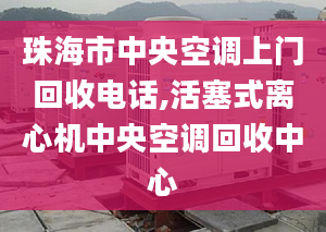 珠海市中央空調(diào)上門回收電話,活塞式離心機(jī)中央空調(diào)回收中心