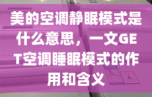 美的空調(diào)靜眠模式是什么意思，一文GET空調(diào)睡眠模式的作用和含義