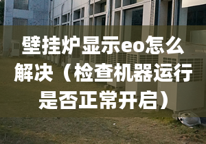 壁掛爐顯示eo怎么解決（檢查機(jī)器運(yùn)行是否正常開啟）