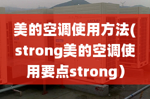 美的空調(diào)使用方法(strong美的空調(diào)使用要點(diǎn)strong）