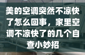 美的空調(diào)突然不涼快了怎么回事，家里空調(diào)不涼快了的幾個(gè)自查小妙招