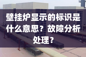 壁掛爐顯示的標(biāo)識(shí)是什么意思？故障分析處理？