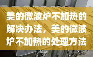 美的微波爐不加熱的解決辦法，美的微波爐不加熱的處理方法