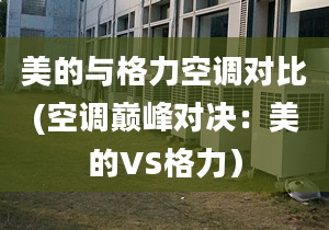 美的與格力空調(diào)對比(空調(diào)巔峰對決：美的VS格力）