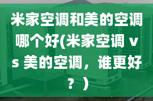 米家空調(diào)和美的空調(diào)哪個好(米家空調(diào) vs 美的空調(diào)，誰更好？）