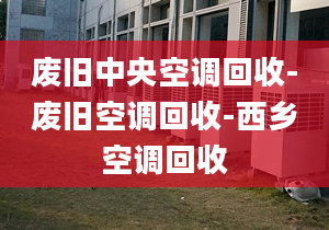 廢舊中央空調(diào)回收-廢舊空調(diào)回收-西鄉(xiāng)空調(diào)回收