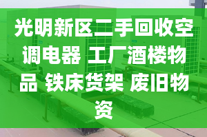 光明新區(qū)二手回收空調(diào)電器 工廠酒樓物品 鐵床貨架 廢舊物資