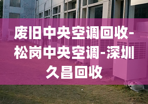 廢舊中央空調(diào)回收-松崗中央空調(diào)-深圳久昌回收