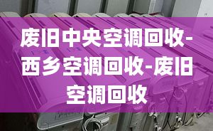 廢舊中央空調(diào)回收-西鄉(xiāng)空調(diào)回收-廢舊空調(diào)回收