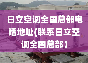 日立空調(diào)全國(guó)總部電話地址(聯(lián)系日立空調(diào)全國(guó)總部）